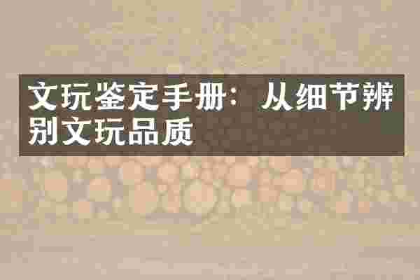 文玩鉴定手册：从细节辨别文玩品质