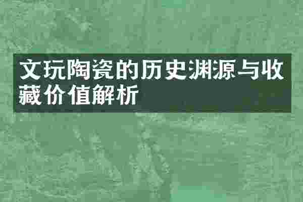 文玩陶瓷的历史渊源与收藏价值解析