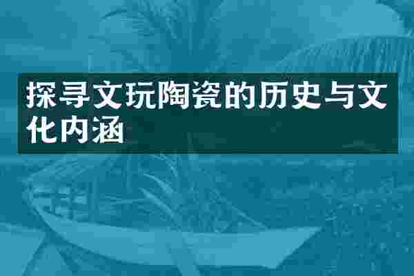 探寻文玩陶瓷的历史与文化内涵
