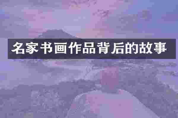 名家书画作品背后的故事
