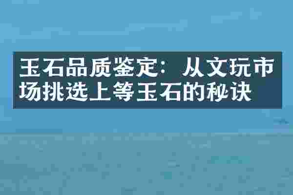 玉石品质鉴定：从文玩市场挑选上等玉石的秘诀