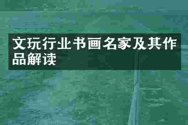 文玩行业书画名家及其作品解读