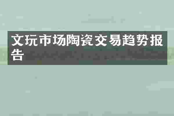 文玩市场陶瓷交易趋势报告