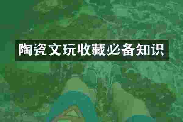 陶瓷文玩收藏必备知识