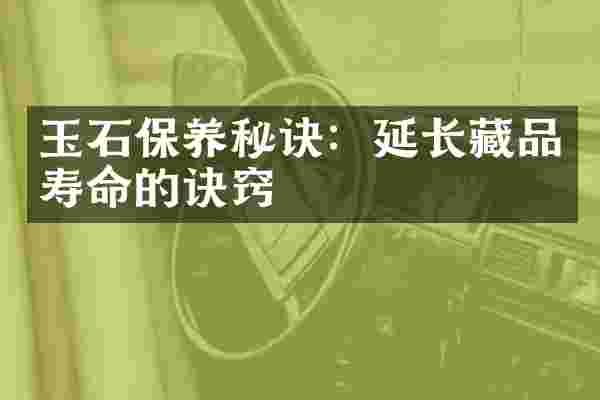 玉石保养秘诀：延长藏品寿命的诀窍