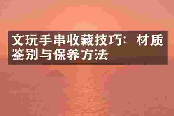 文玩手串收藏技巧：材质鉴别与保养方法