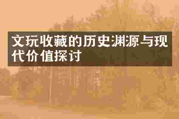 文玩收藏的历史渊源与现代价值探讨