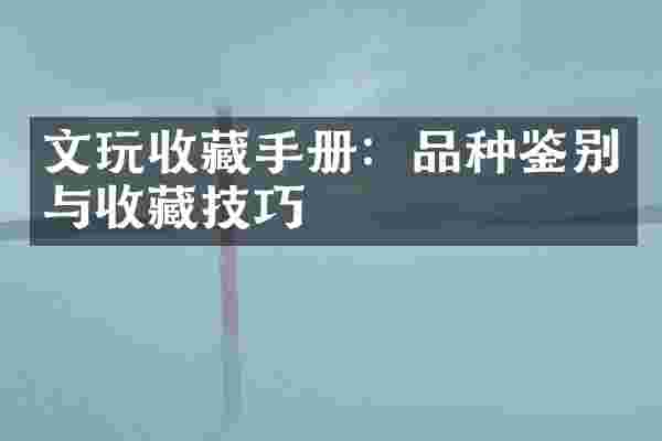 文玩收藏手册：品种鉴别与收藏技巧