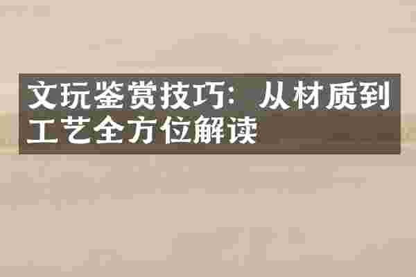 文玩鉴赏技巧：从材质到工艺全方位解读