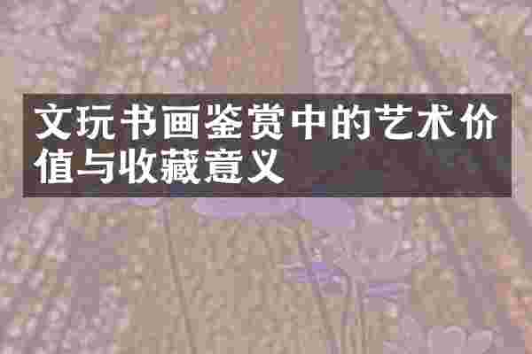 文玩书画鉴赏中的艺术价值与收藏意义