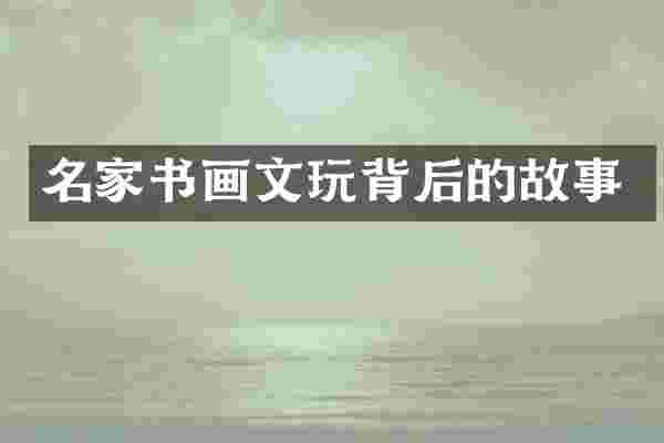 名家书画文玩背后的故事