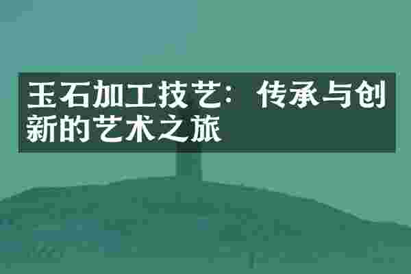 玉石加工技艺：传承与创新的艺术之旅