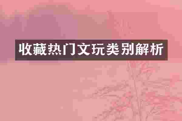 收藏热门文玩类别解析