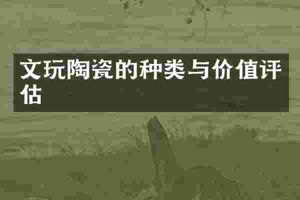 文玩陶瓷的种类与价值评估