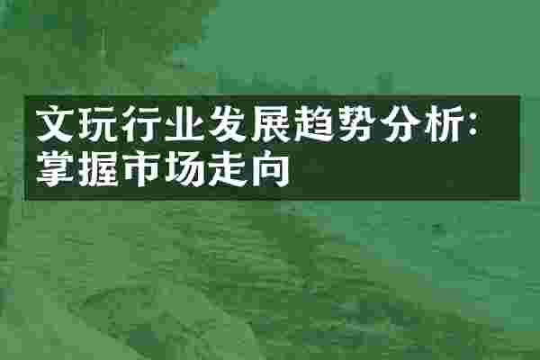 文玩行业发展趋势分析：掌握市场走向