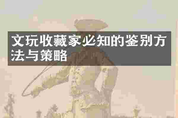 文玩收藏家必知的鉴别方法与策略