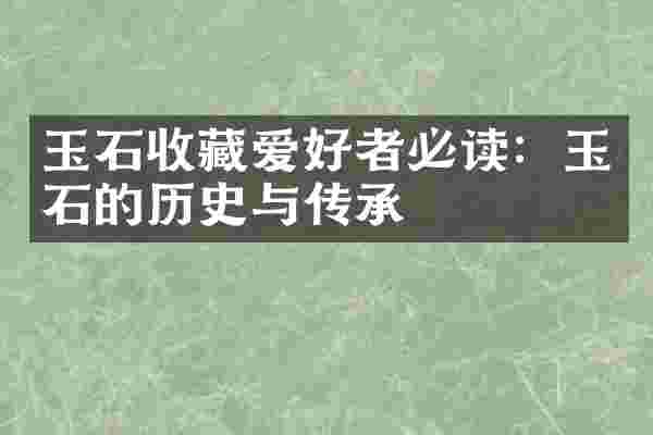 玉石收藏爱好者必读：玉石的历史与传承