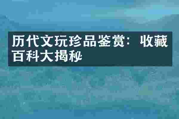历代文玩珍品鉴赏：收藏百科大揭秘