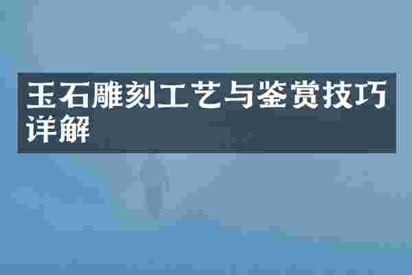 玉石雕刻工艺与鉴赏技巧详解