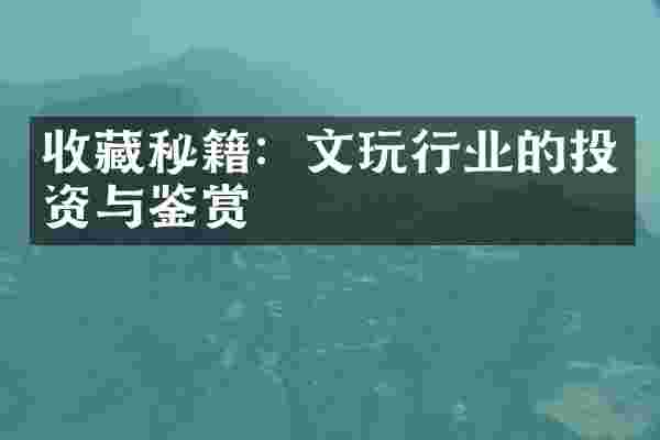 收藏秘籍：文玩行业的投资与鉴赏
