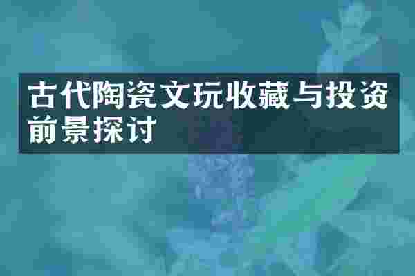 古代陶瓷文玩收藏与投资前景探讨