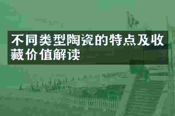不同类型陶瓷的特点及收藏价值解读