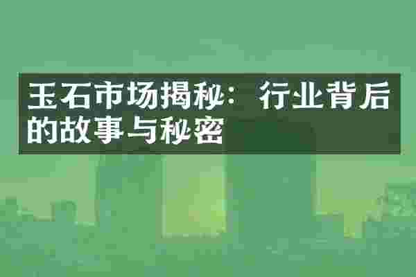 玉石市场揭秘：行业背后的故事与秘密