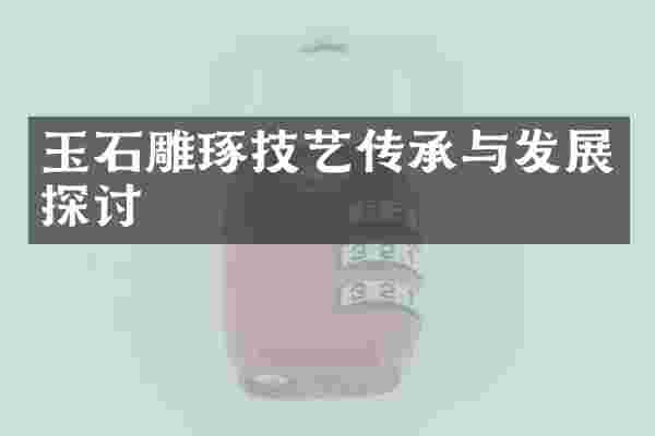 玉石雕琢技艺传承与发展探讨