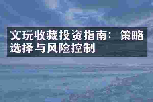 文玩收藏投资指南：策略选择与风险控制