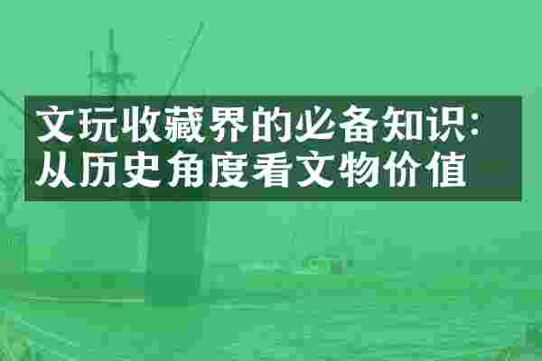 文玩收藏界的必备知识：从历史角度看文物价值