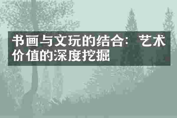 书画与文玩的结合：艺术价值的深度挖掘