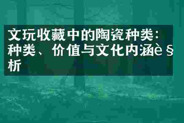 文玩收藏中的陶瓷种类：种类、价值与文化内涵解析