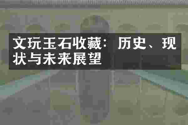 文玩玉石收藏：历史、现状与未来展望