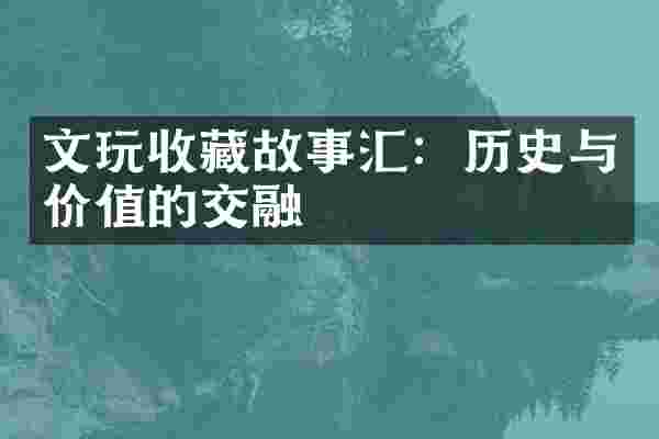 文玩收藏故事汇：历史与价值的交融