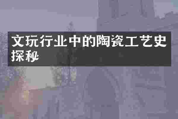 文玩行业中的陶瓷工艺史探秘