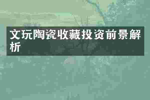 文玩陶瓷收藏投资前景解析