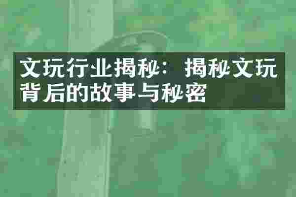 文玩行业揭秘：揭秘文玩背后的故事与秘密