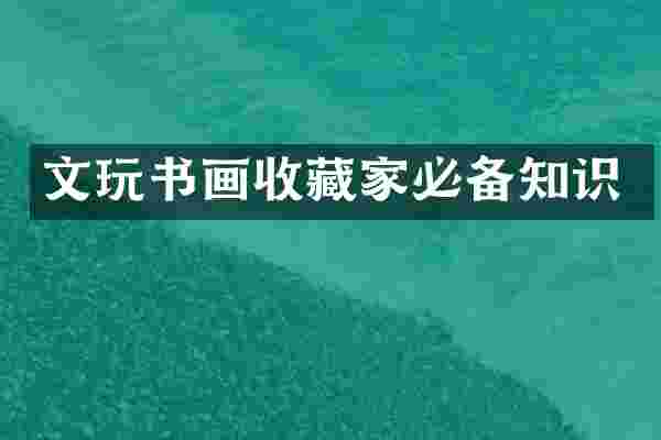 文玩书画收藏家必备知识