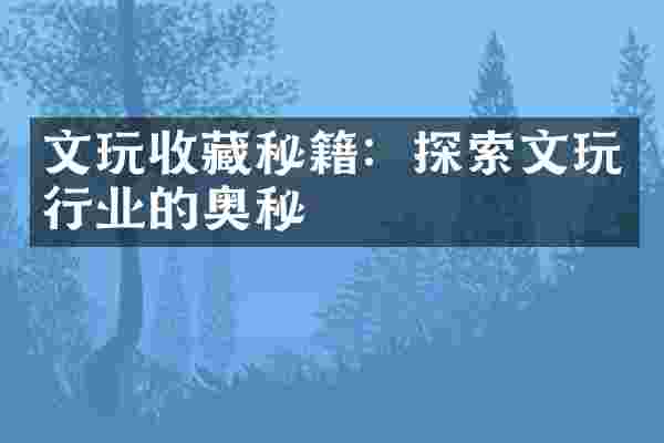 文玩收藏秘籍：探索文玩行业的奥秘
