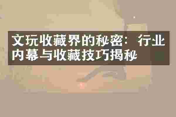 文玩收藏界的秘密：行业内幕与收藏技巧揭秘