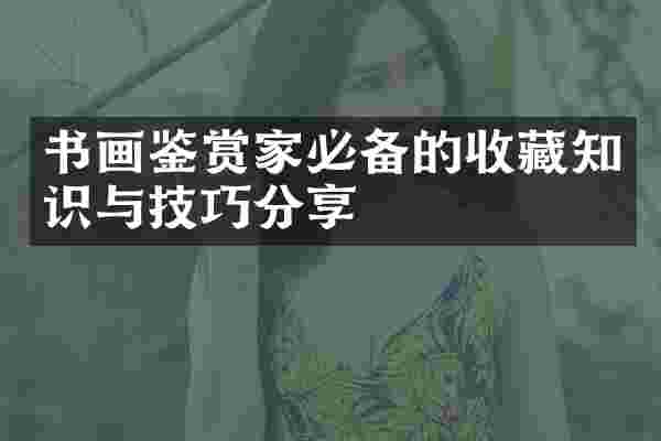 书画鉴赏家必备的收藏知识与技巧分享