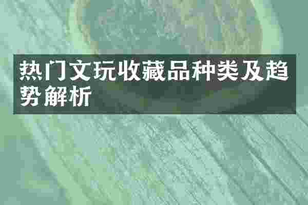 热门文玩收藏品种类及趋势解析