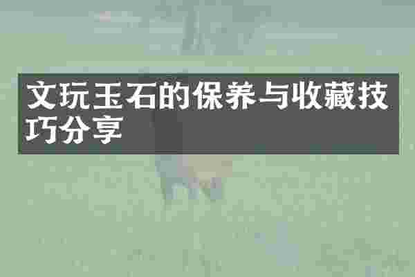 文玩玉石的保养与收藏技巧分享