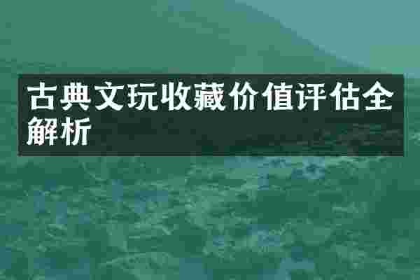 古典文玩收藏价值评估全解析