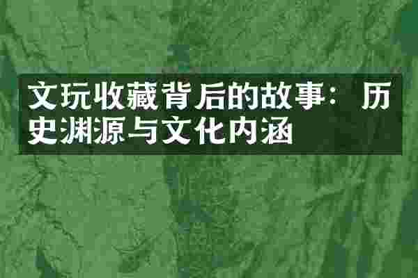 文玩收藏背后的故事：历史渊源与文化内涵