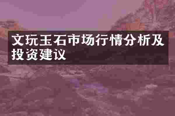文玩玉石市场行情分析及投资建议