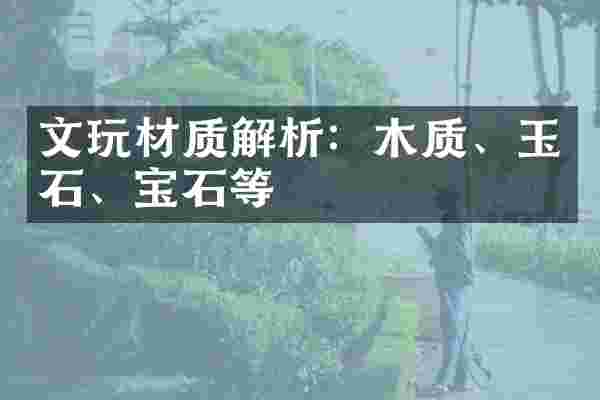 文玩材质解析：木质、玉石、宝石等