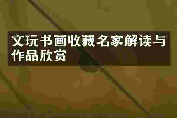 文玩书画收藏名家解读与作品欣赏