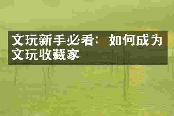 文玩新手必看：如何成为文玩收藏家