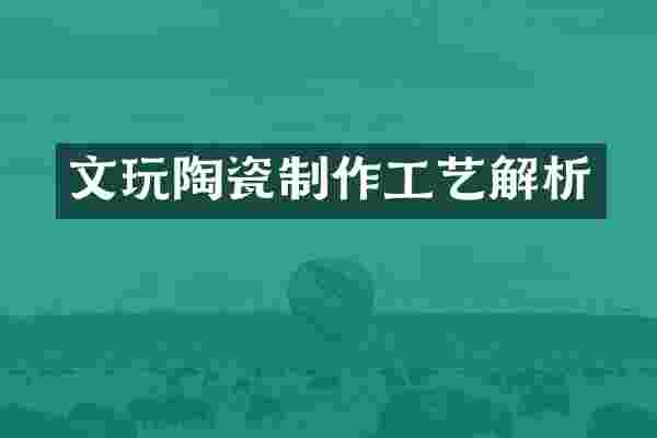 文玩陶瓷制作工艺解析